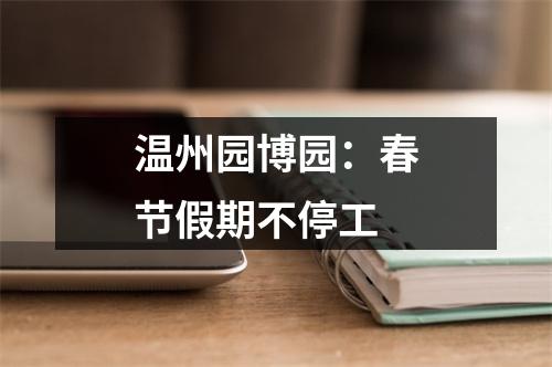 温州园博园：春节假期不停工