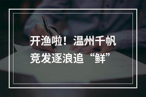 开渔啦！温州千帆竞发逐浪追“鲜”