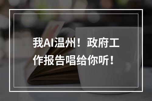 我AI温州！政府工作报告唱给你听！
