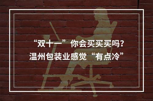 “双十一”你会买买买吗？温州包装业感觉“有点冷”