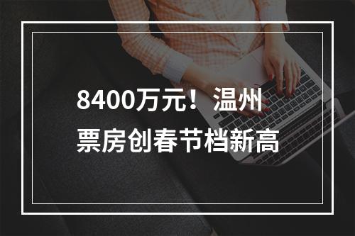 8400万元！温州票房创春节档新高