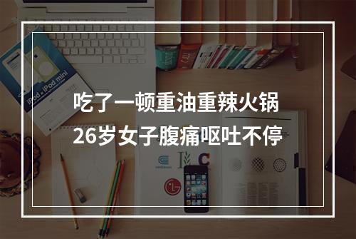 吃了一顿重油重辣火锅 26岁女子腹痛呕吐不停