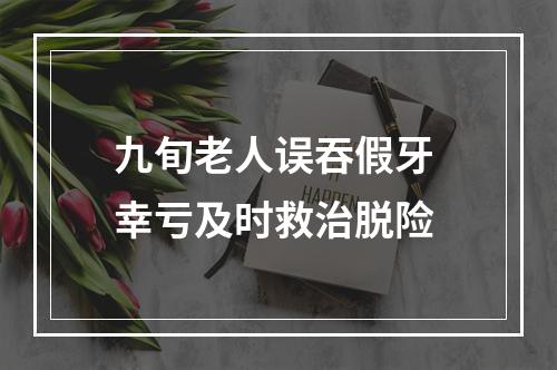 九旬老人误吞假牙 幸亏及时救治脱险