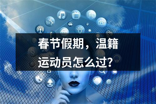 春节假期，温籍运动员怎么过？