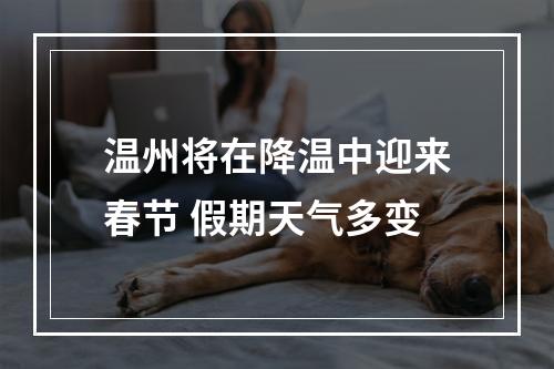 温州将在降温中迎来春节 假期天气多变
