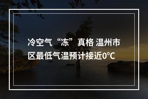 冷空气“冻”真格 温州市区最低气温预计接近0℃