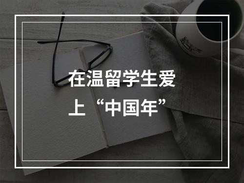 在温留学生爱上“中国年”