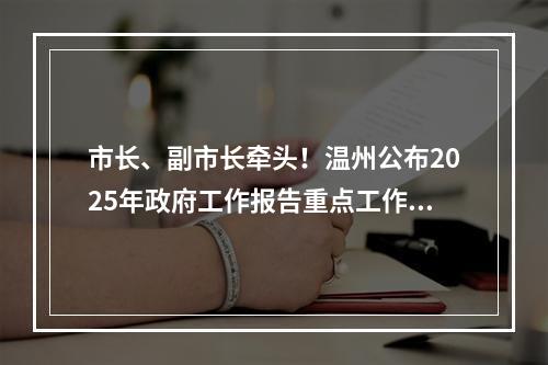 市长、副市长牵头！温州公布2025年政府工作报告重点工作责任分解