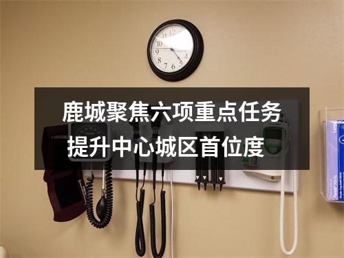 鹿城聚焦六项重点任务 提升中心城区首位度