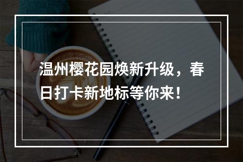 温州樱花园焕新升级，春日打卡新地标等你来！