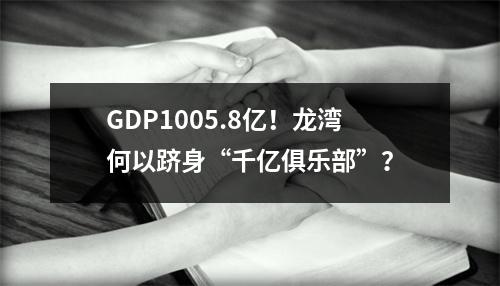 GDP1005.8亿！龙湾何以跻身“千亿俱乐部”？