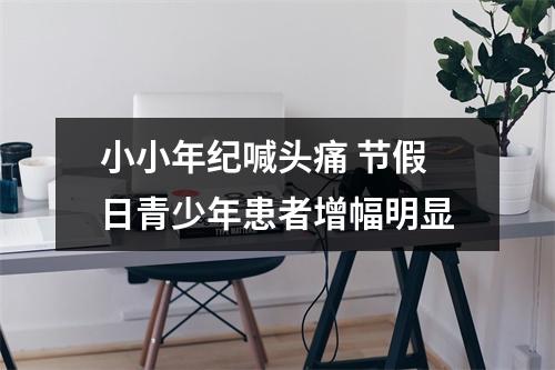 小小年纪喊头痛 节假日青少年患者增幅明显