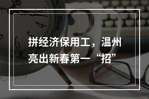 拼经济保用工，温州亮出新春第一“招”