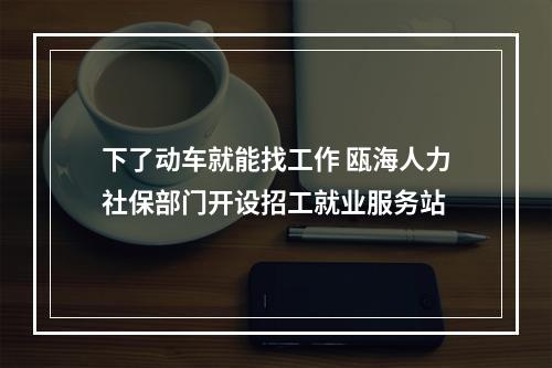 下了动车就能找工作 瓯海人力社保部门开设招工就业服务站
