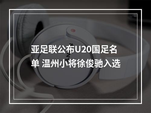 亚足联公布U20国足名单 温州小将徐俊驰入选