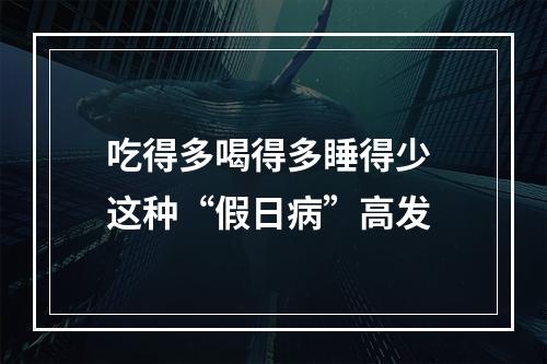 吃得多喝得多睡得少 这种“假日病”高发