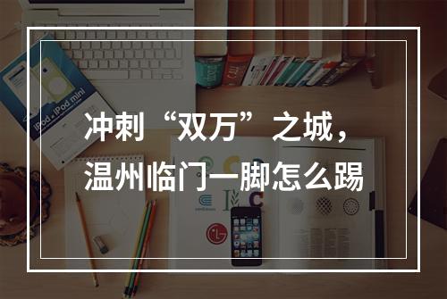 冲刺“双万”之城，温州临门一脚怎么踢
