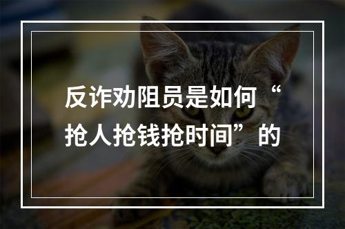 反诈劝阻员是如何“抢人抢钱抢时间”的