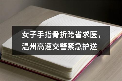 女子手指骨折跨省求医，温州高速交警紧急护送