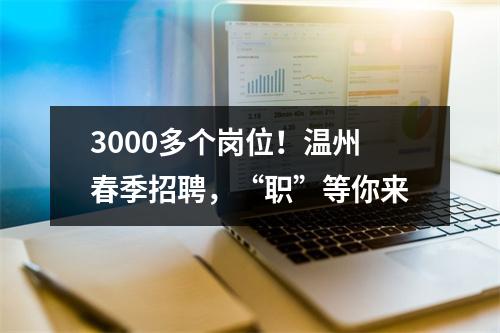 3000多个岗位！温州春季招聘，“职”等你来
