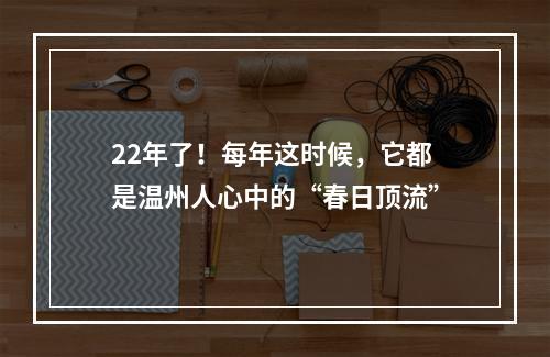 22年了！每年这时候，它都是温州人心中的“春日顶流”