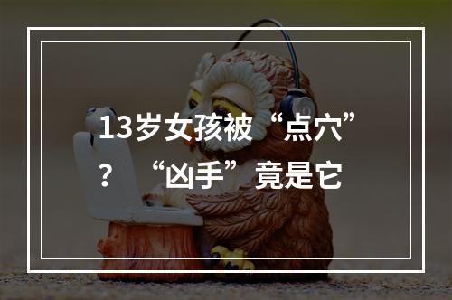 13岁女孩被“点穴”？ “凶手”竟是它