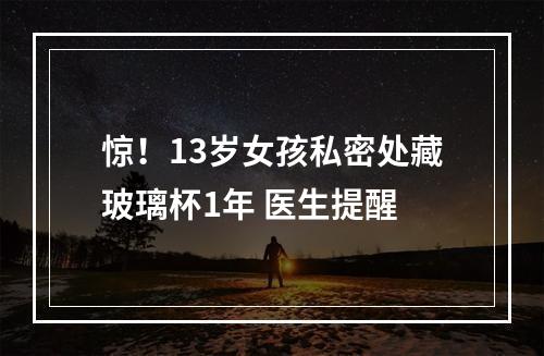 惊！13岁女孩私密处藏玻璃杯1年 医生提醒
