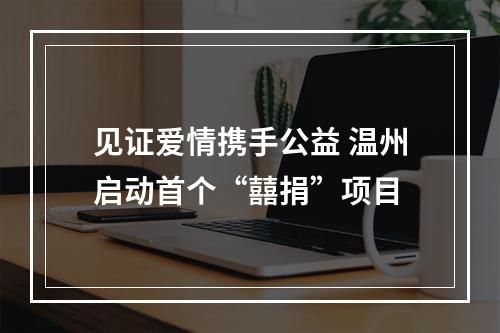 见证爱情携手公益 温州启动首个“囍捐”项目