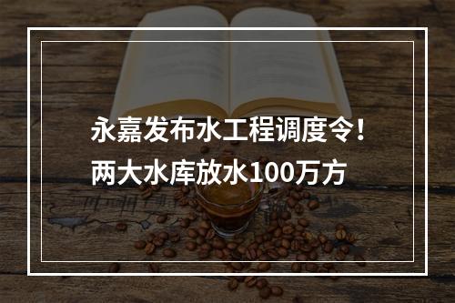 永嘉发布水工程调度令！两大水库放水100万方