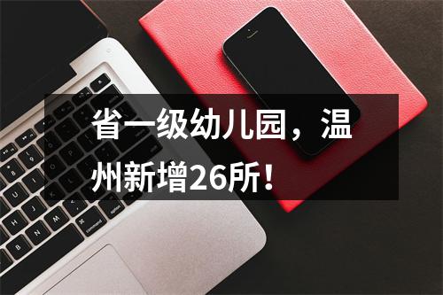 省一级幼儿园，温州新增26所！