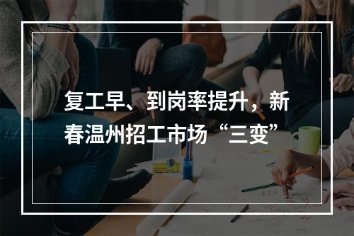 复工早、到岗率提升，新春温州招工市场“三变”