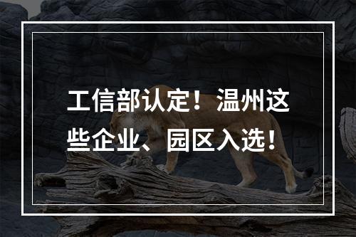 工信部认定！温州这些企业、园区入选！