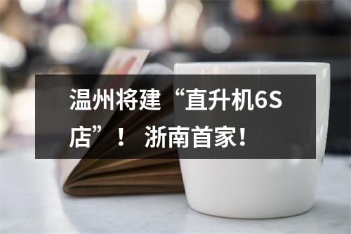 温州将建“直升机6S店”！ 浙南首家！