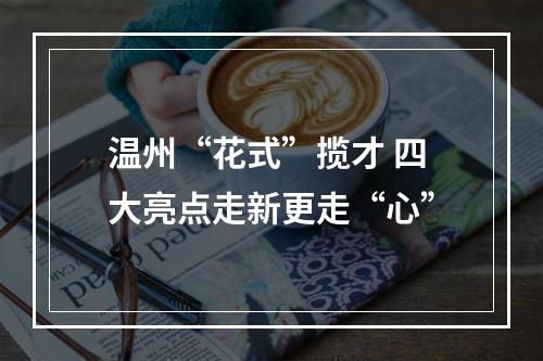 温州“花式”揽才 四大亮点走新更走“心”