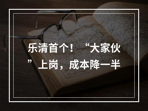 乐清首个！“大家伙”上岗，成本降一半
