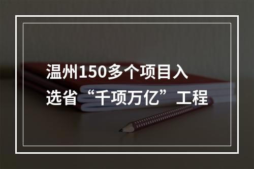 温州150多个项目入选省“千项万亿”工程