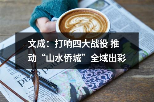 文成：打响四大战役 推动“山水侨城”全域出彩