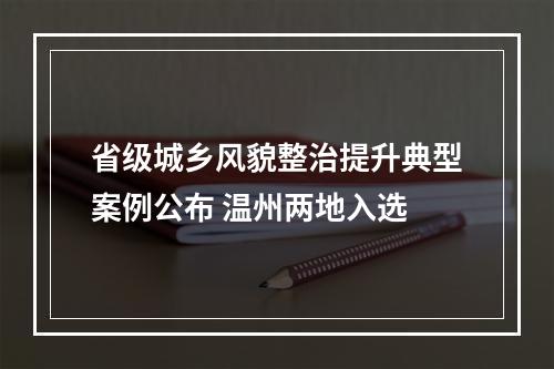 省级城乡风貌整治提升典型案例公布 温州两地入选