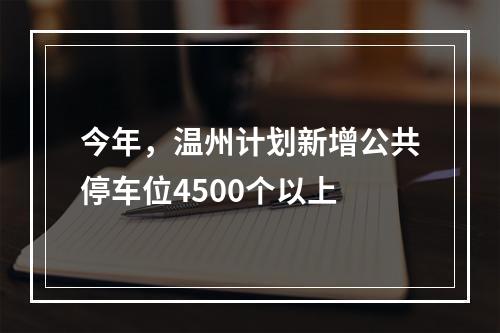今年，温州计划新增公共停车位4500个以上