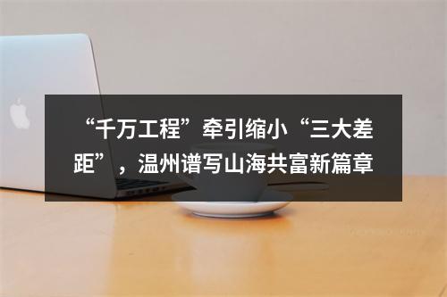 “千万工程”牵引缩小“三大差距”，温州谱写山海共富新篇章