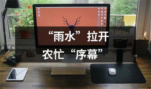 “雨水”拉开农忙“序幕”