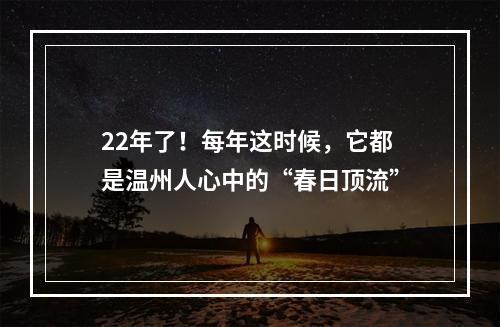 22年了！每年这时候，它都是温州人心中的“春日顶流”