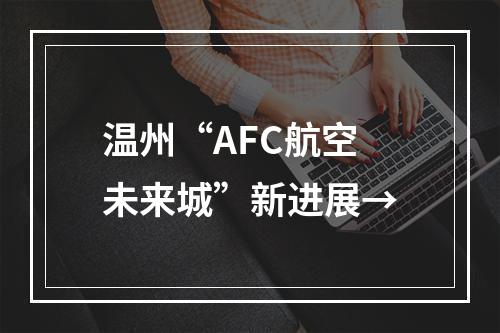 温州“AFC航空未来城”新进展→