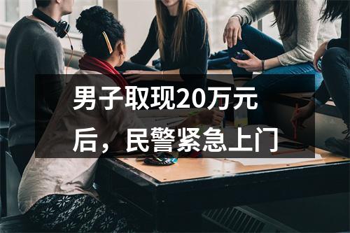 男子取现20万元后，民警紧急上门
