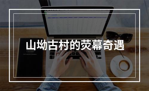 山坳古村的荧幕奇遇