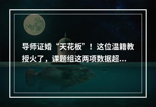 导师证婚“天花板”！这位温籍教授火了，课题组这两项数据超高……