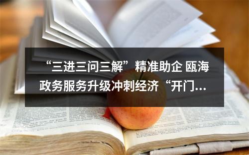 “三进三问三解”精准助企 瓯海政务服务升级冲刺经济“开门红”