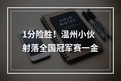 1分险胜！温州小伙射落全国冠军赛一金