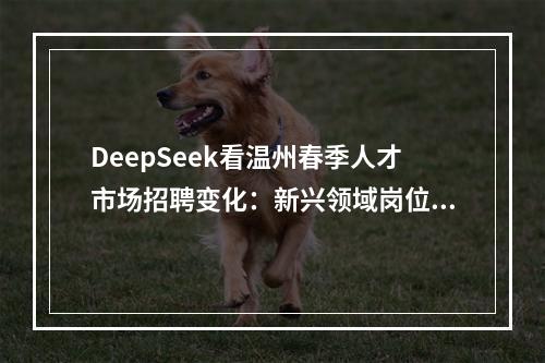 DeepSeek看温州春季人才市场招聘变化：新兴领域岗位上升