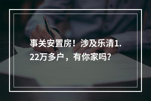 事关安置房！涉及乐清1.22万多户，有你家吗？